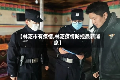 【林芝市有疫情,林芝疫情防控最新消息】-第1张图片