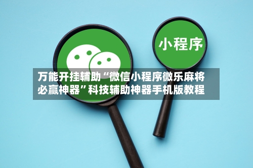 万能开挂辅助“微信小程序微乐麻将必赢神器	”科技辅助神器手机版教程-第2张图片