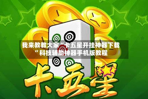 我来教教大家“卡五星开挂神器下载	”科技辅助神器手机版教程-第1张图片