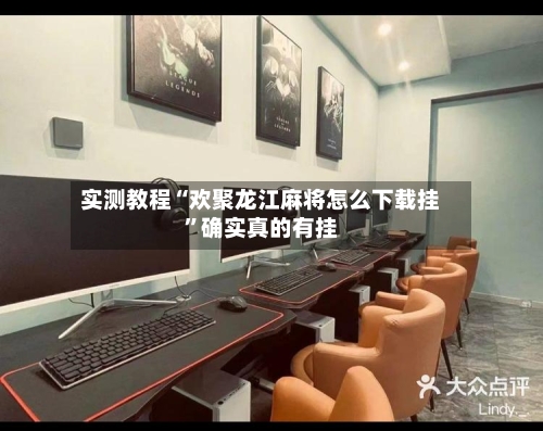 实测教程“欢聚龙江麻将怎么下载挂	”确实真的有挂-第1张图片