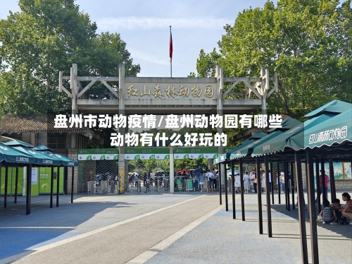 盘州市动物疫情/盘州动物园有哪些动物有什么好玩的-第1张图片