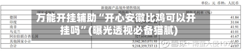 万能开挂辅助“开心安徽比鸡可以开挂吗	”(曝光透视必备猫腻)-第2张图片