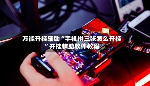 万能开挂辅助“手机拼三张怎么开挂”开挂辅助软件教程-第3张图片
