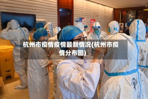 杭州市疫情疫情最新情况(杭州市疫情分布图)-第2张图片
