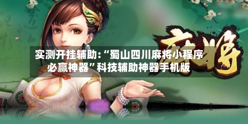 实测开挂辅助:“蜀山四川麻将小程序必赢神器”科技辅助神器手机版-第1张图片