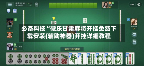 必备科技“微乐甘肃麻将开挂免费下载安装(辅助神器)开挂详细教程-第1张图片