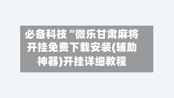 必备科技“微乐甘肃麻将开挂免费下载安装(辅助神器)开挂详细教程-第2张图片