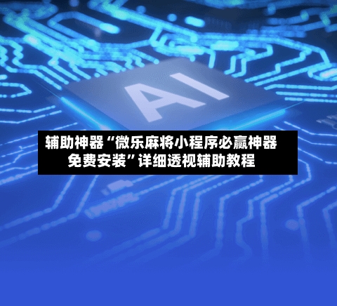辅助神器“微乐麻将小程序必赢神器免费安装	”详细透视辅助教程-第2张图片