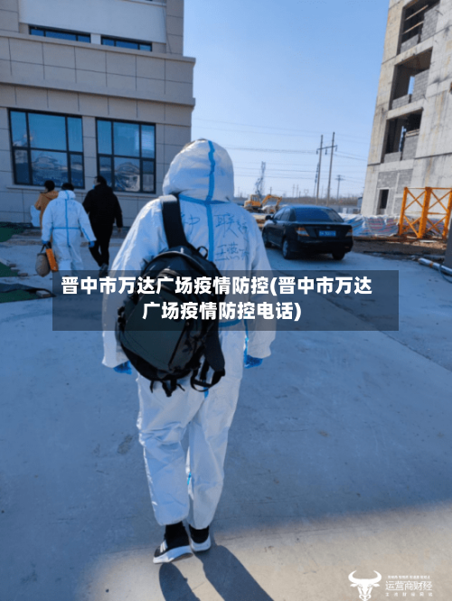 晋中市万达广场疫情防控(晋中市万达广场疫情防控电话)-第2张图片