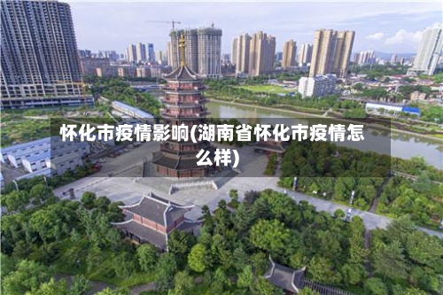 怀化市疫情影响(湖南省怀化市疫情怎么样)-第2张图片