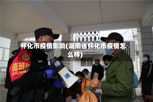 怀化市疫情影响(湖南省怀化市疫情怎么样)-第1张图片