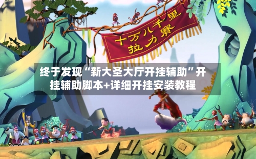 终于发现“新大圣大厅开挂辅助	”开挂辅助脚本+详细开挂安装教程-第1张图片