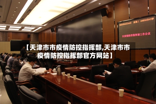 【天津市市疫情防控指挥部,天津市市疫情防控指挥部官方网站】-第1张图片