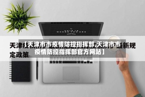 【天津市市疫情防控指挥部,天津市市疫情防控指挥部官方网站】-第3张图片