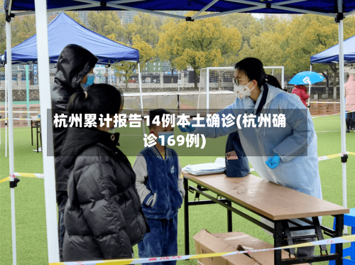 杭州累计报告14例本土确诊(杭州确诊169例)-第1张图片