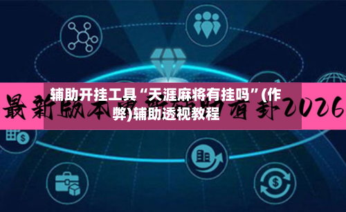 辅助开挂工具“天涯麻将有挂吗”(作弊)辅助透视教程-第2张图片