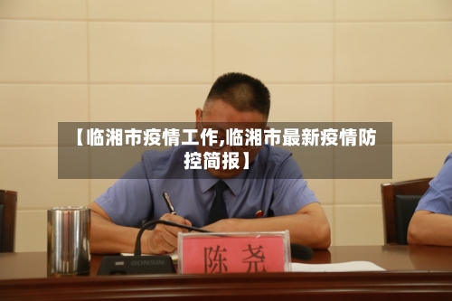 【临湘市疫情工作,临湘市最新疫情防控简报】-第1张图片