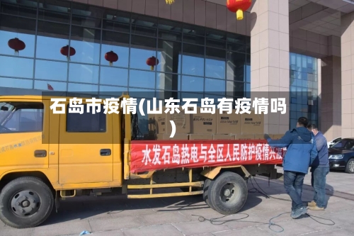 石岛市疫情(山东石岛有疫情吗)-第1张图片