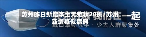 苏州昨日新增本土无症状20例/苏州新增疑似病例-第2张图片