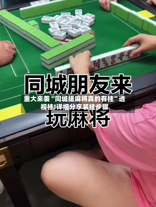 重大来袭“同城搓麻将真的有挂”透视挂!详细分享装挂步骤-第2张图片
