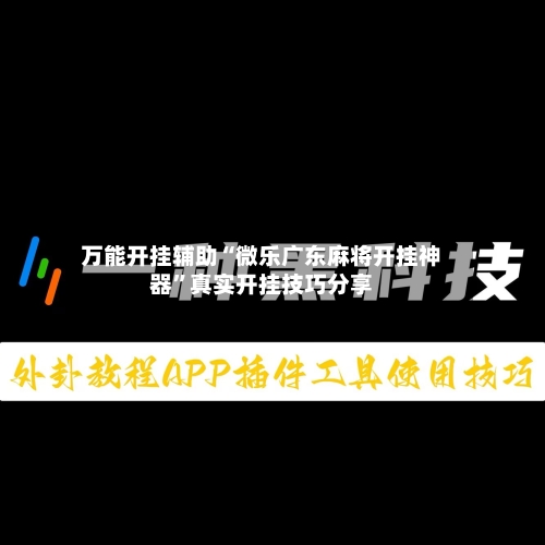 万能开挂辅助“微乐广东麻将开挂神器	”真实开挂技巧分享-第1张图片