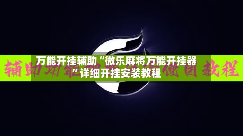 万能开挂辅助“微乐麻将万能开挂器”详细开挂安装教程-第3张图片