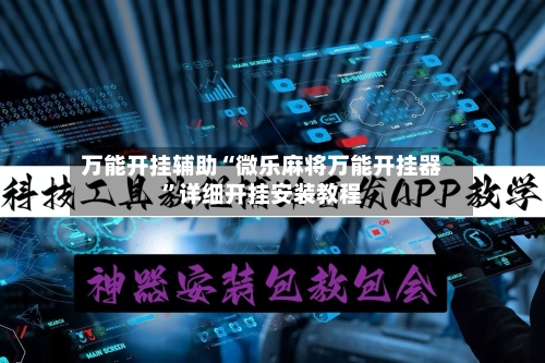 万能开挂辅助“微乐麻将万能开挂器	”详细开挂安装教程-第2张图片