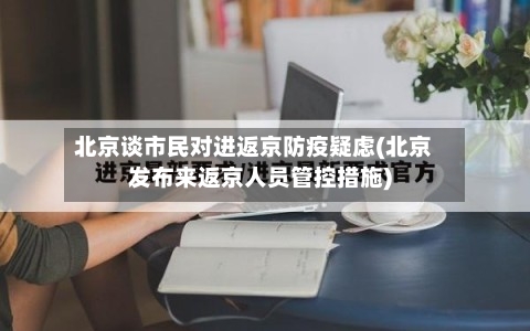 北京谈市民对进返京防疫疑虑(北京发布来返京人员管控措施)-第1张图片