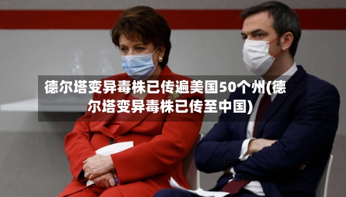 德尔塔变异毒株已传遍美国50个州(德尔塔变异毒株已传至中国)-第3张图片