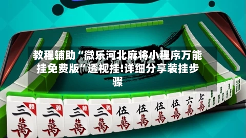 教程辅助“微乐河北麻将小程序万能挂免费版”透视挂!详细分享装挂步骤-第1张图片