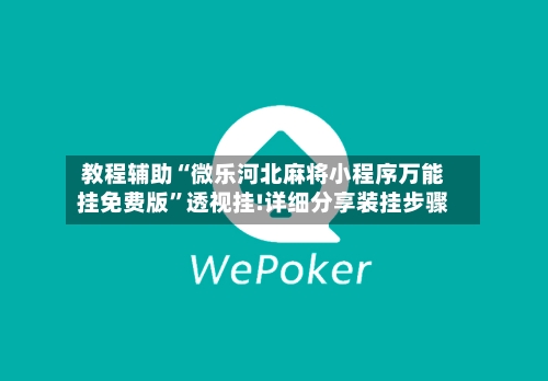 教程辅助“微乐河北麻将小程序万能挂免费版”透视挂!详细分享装挂步骤-第2张图片