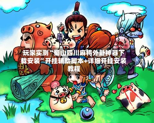 玩家实测“蜀山四川麻将外卦神器下载安装	”开挂辅助脚本+详细开挂安装教程-第1张图片