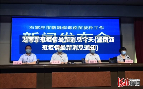 湖南新冠疫情最新消息今天(湖南新冠疫情最新消息通知)-第1张图片