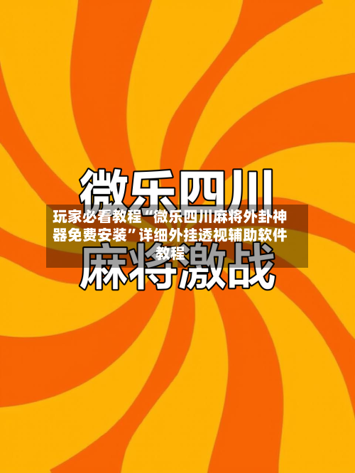 玩家必看教程“微乐四川麻将外卦神器免费安装”详细外挂透视辅助软件教程-第2张图片