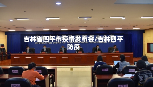 吉林省四平市疫情发布会/吉林四平防疫-第1张图片
