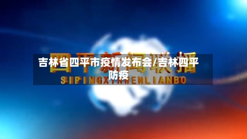 吉林省四平市疫情发布会/吉林四平防疫-第2张图片