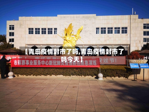 【青岛疫情封市了吗,青岛疫情封市了吗今天】-第3张图片