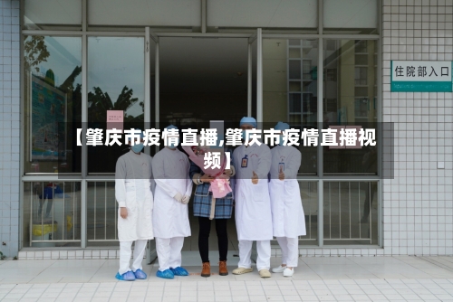 【肇庆市疫情直播,肇庆市疫情直播视频】-第1张图片