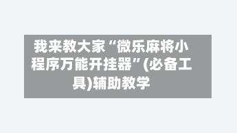 我来教大家“微乐麻将小程序万能开挂器”(必备工具)辅助教学-第3张图片