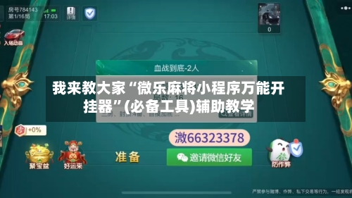 我来教大家“微乐麻将小程序万能开挂器”(必备工具)辅助教学-第2张图片