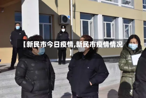 【新民市今日疫情,新民市疫情情况】-第1张图片