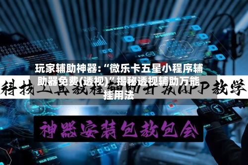 玩家辅助神器:“微乐卡五星小程序辅助器免费(透视)	”揭秘透视辅助万能挂用法-第1张图片