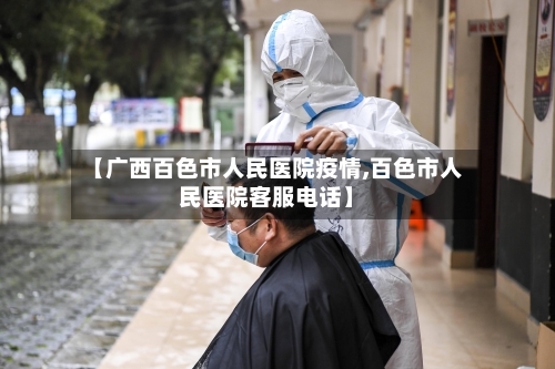【广西百色市人民医院疫情,百色市人民医院客服电话】-第2张图片