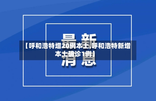 【呼和浩特增20例本土,呼和浩特新增本土确诊1例】-第1张图片
