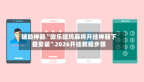 辅助神器“微乐捉鸡麻将开挂神器下载安装	”2026开挂教程步骤-第1张图片