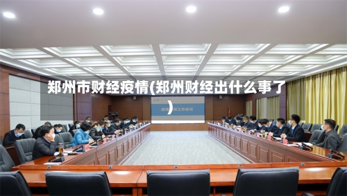 郑州市财经疫情(郑州财经出什么事了)-第1张图片
