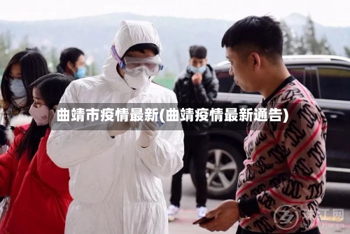 曲靖市疫情最新(曲靖疫情最新通告)-第1张图片
