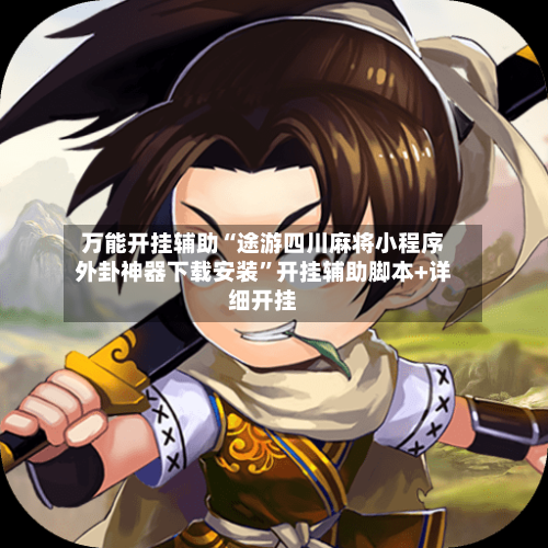 万能开挂辅助“途游四川麻将小程序外卦神器下载安装”开挂辅助脚本+详细开挂-第3张图片