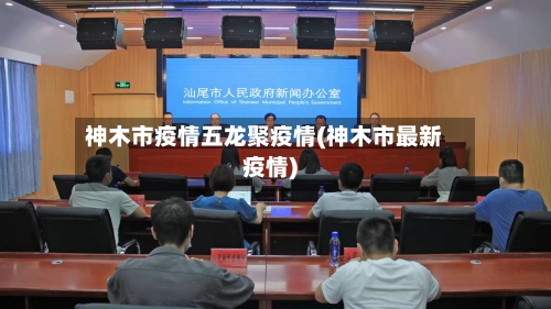 神木市疫情五龙聚疫情(神木市最新疫情)-第1张图片
