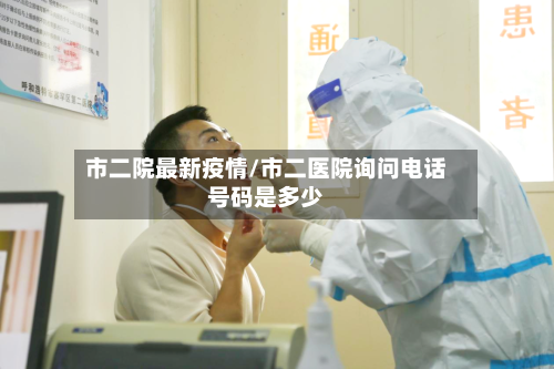 市二院最新疫情/市二医院询问电话号码是多少-第1张图片